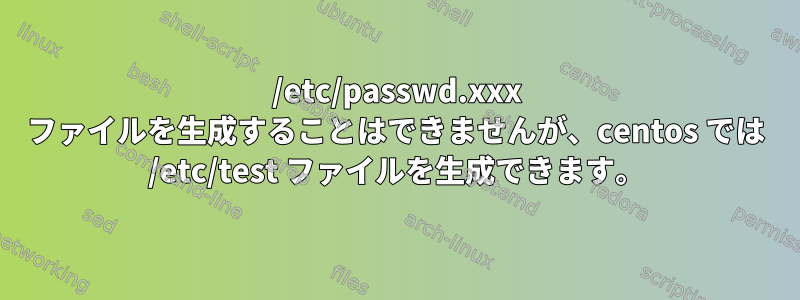 /etc/passwd.xxx ファイルを生成することはできませんが、centos では /etc/test ファイルを生成できます。