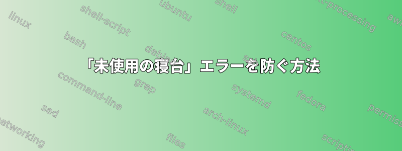 「未使用の寝台」エラーを防ぐ方法