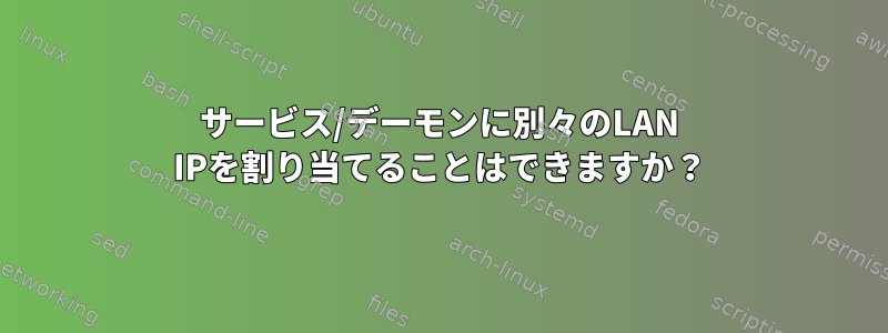 サービス/デーモンに別々のLAN IPを割り当てることはできますか？