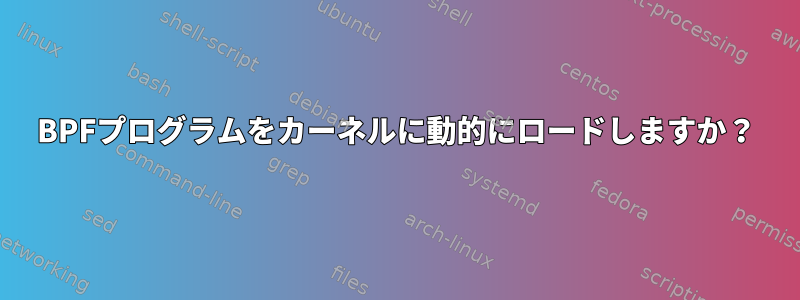 BPFプログラムをカーネルに動的にロードしますか？