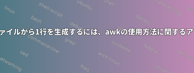 複数行の情報を含むファイルから1行を生成するには、awkの使用方法に関するアドバイスが必要です。