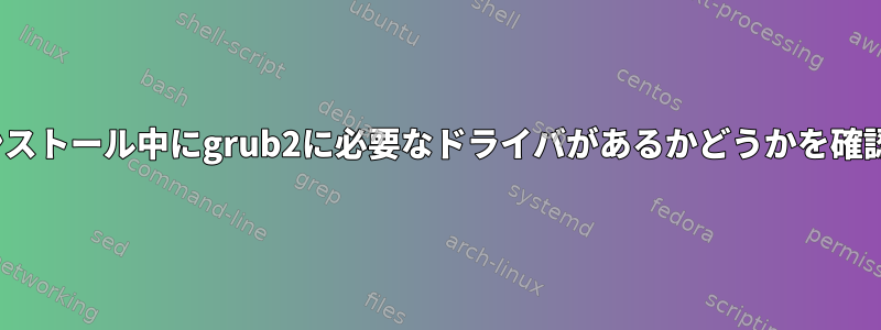 Linuxのインストール中にgrub2に必要なドライバがあるかどうかを確認するには？