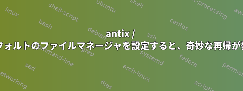 antix / icewmでデフォルトのファイルマネージャを設定すると、奇妙な再帰が発生します。