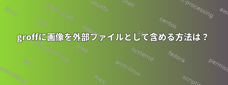 groffに画像を外部ファイルとして含める方法は？