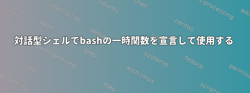 対話型シェルでbashの一時関数を宣言して使用する