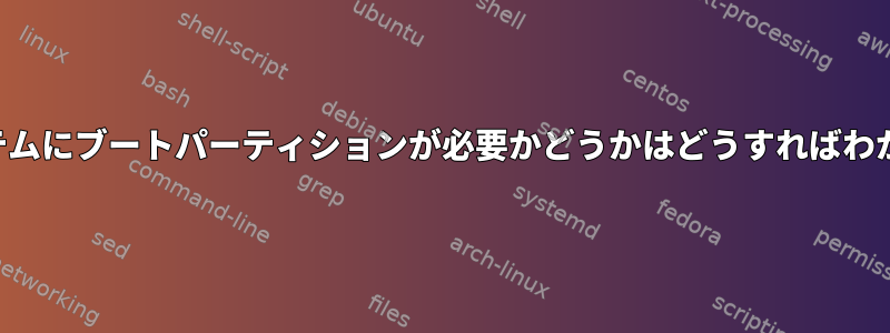 特定のシステムにブートパーティションが必要かどうかはどうすればわかりますか？