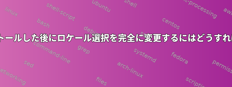 antiXをインストールした後にロケール選択を完全に変更するにはどうすればよいですか？