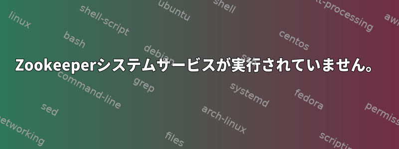 Zookeeperシステムサービスが実行されていません。