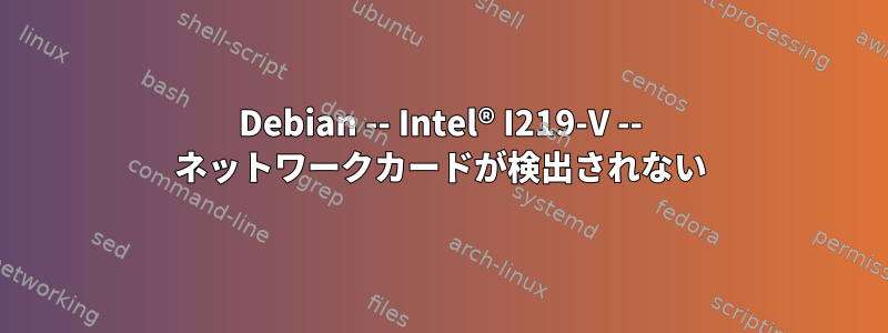 Debian -- Intel® I219-V -- ネットワークカードが検出されない