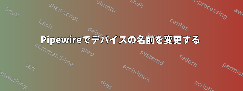 Pipewireでデバイスの名前を変更する