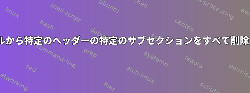 YAMLファイルから特定のヘッダーの特定のサブセクションをすべて削除する方法は？