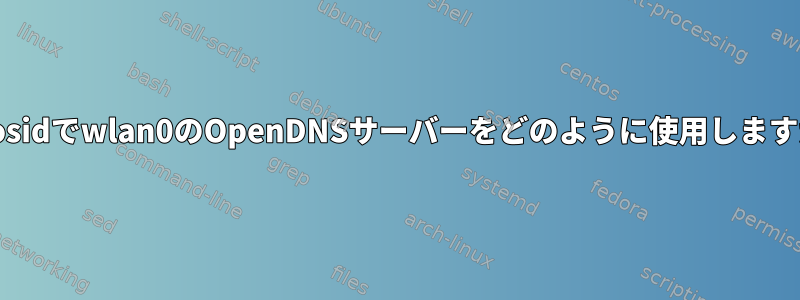 Aptosidでwlan0のOpenDNSサーバーをどのように使用しますか？