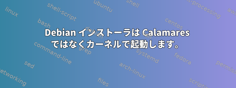 Debian インストーラは Calamares ではなくカーネルで起動します。