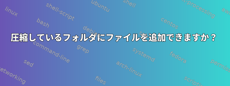 圧縮しているフォルダにファイルを追加できますか？