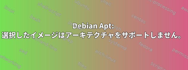 Debian Apt: 選択したイメージはアーキテクチャをサポートしません。