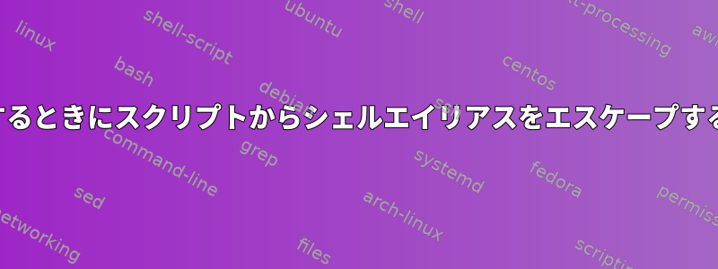 スクリプトを実行するときにスクリプトからシェルエイリアスをエスケープするのは便利ですか？