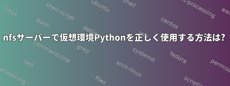 nfsサーバーで仮想環境Pythonを正しく使用する方法は?