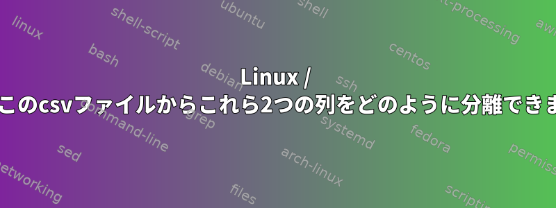 Linux / Bashのこのcsvファイルからこれら2つの列をどのように分離できますか？