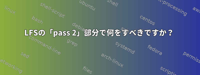 LFSの「pass 2」部分で何をすべきですか？