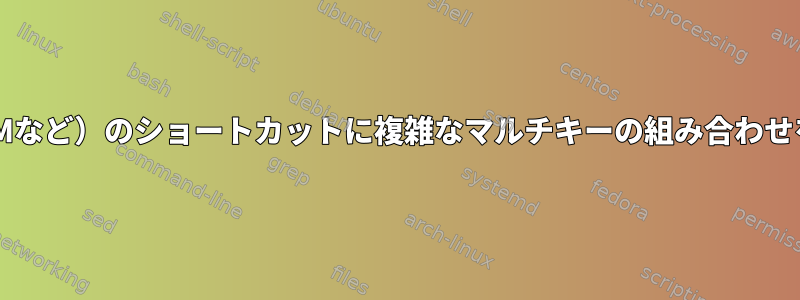 プロセスを実行するX（WMなど）のショートカットに複雑なマルチキーの組み合わせをマッピングする方法は？