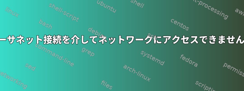 イーサネット接続を介してネットワークにアクセスできません。