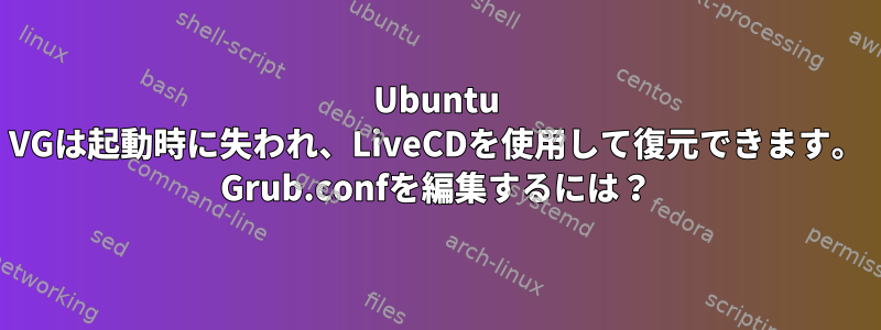 Ubuntu VGは起動時に失われ、LiveCDを使用して復元できます。 Grub.confを編集するには？