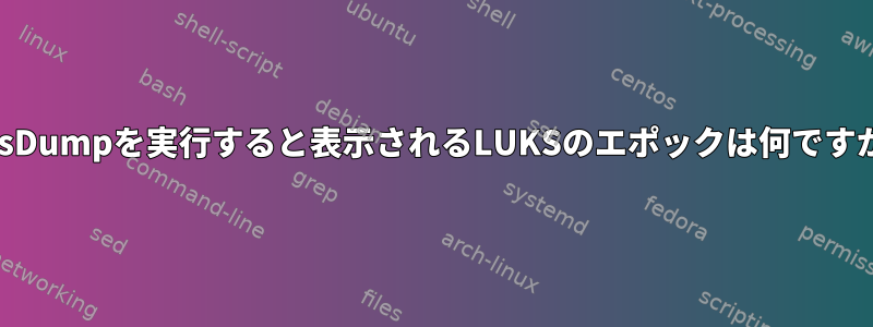 luksDumpを実行すると表示されるLUKSのエポックは何ですか？