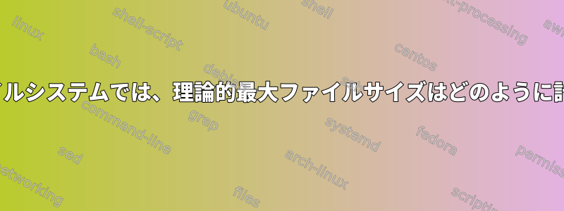 XFSなどのファイルシステムでは、理論的最大ファイルサイズはどのように計算されますか？