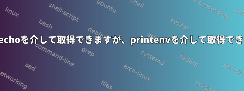 なぜ私の変数はechoを介して取得できますが、printenvを介して取得できないのですか？