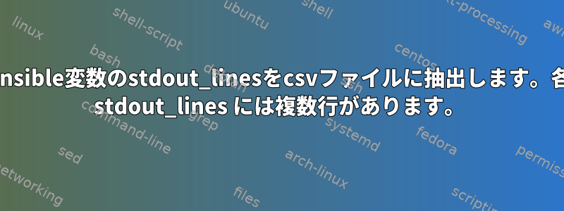 ansible変数のstdout_linesをcsvファイルに抽出します。各 stdout_lines には複数行があります。