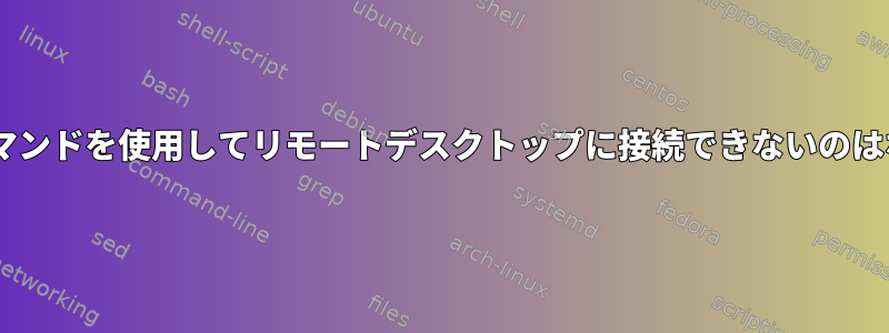 rdesktopコマンドを使用してリモートデスクトップに接続できないのはなぜですか？