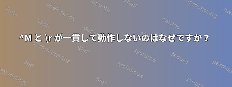 ^M と \r が一貫して動作しないのはなぜですか？