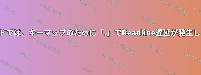 Viモードでは、キーマップのために「.」でReadline遅延が発生します。