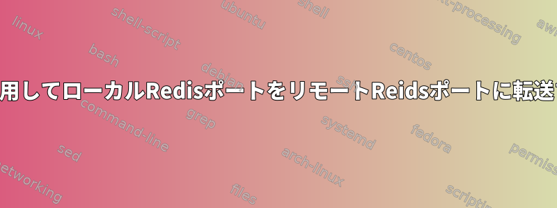 SSHを使用してローカルRedisポートをリモートReidsポートに転送する方法