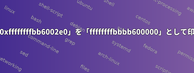 AWKがprintfを使って「0xffffffffbb6002e0」を「ffffffffbbbb600000」として印刷するのはなぜですか？