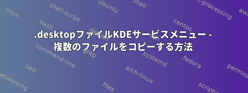 .desktopファイルKDEサービスメニュー - 複数のファイルをコピーする方法