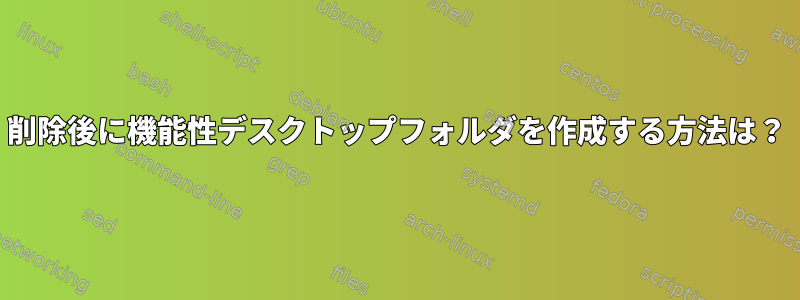 削除後に機能性デスクトップフォルダを作成する方法は？