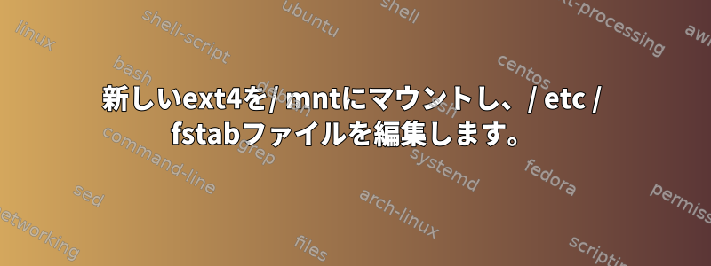 新しいext4を/ mntにマウントし、/ etc / fstabファイルを編集します。