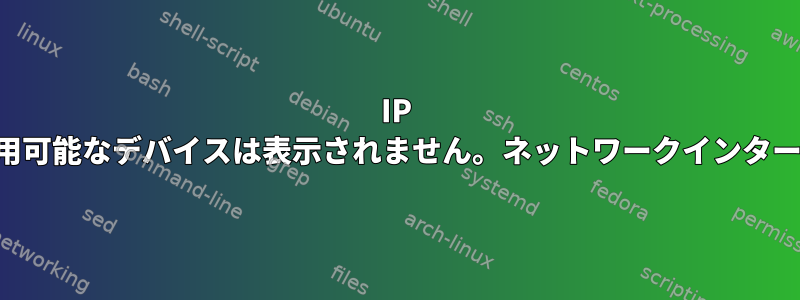 IP リンクには利用可能なデバイスは表示されません。ネットワークインターフェースなし