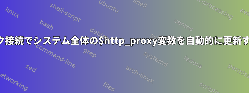 ネットワーク接続でシステム全体の$http_proxy変数を自動的に更新する方法は？