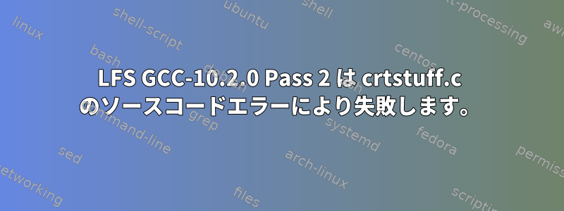 LFS GCC-10.2.0 Pass 2 は crtstuff.c のソースコードエラーにより失敗します。