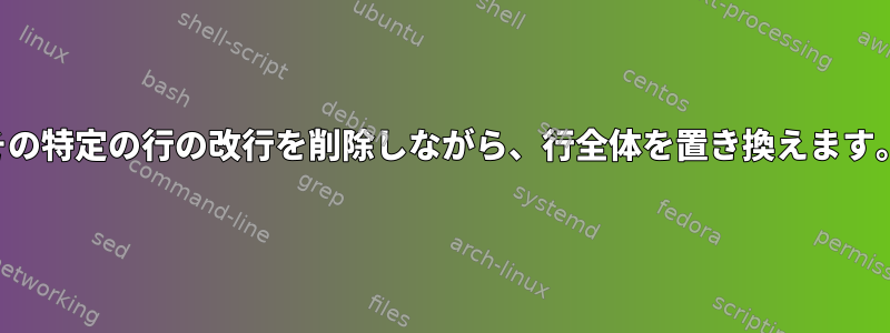 その特定の行の改行を削除しながら、行全体を置き換えます。