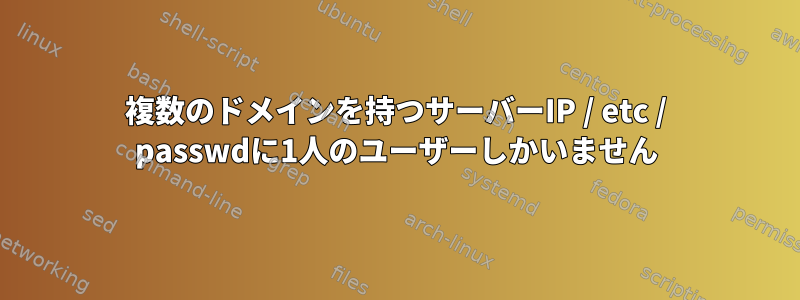 複数のドメインを持つサーバーIP / etc / passwdに1人のユーザーしかいません