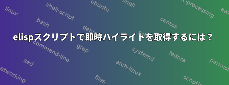 elispスクリプトで即時ハイライトを取得するには？