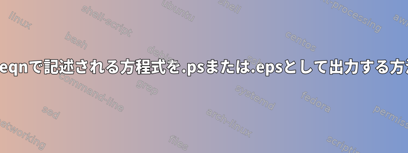 単一のeqnで記述される方程式を.psまたは.epsとして出力する方法は？