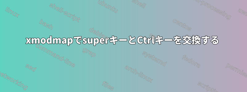 xmodmapでsuperキーとCtrlキーを交換する