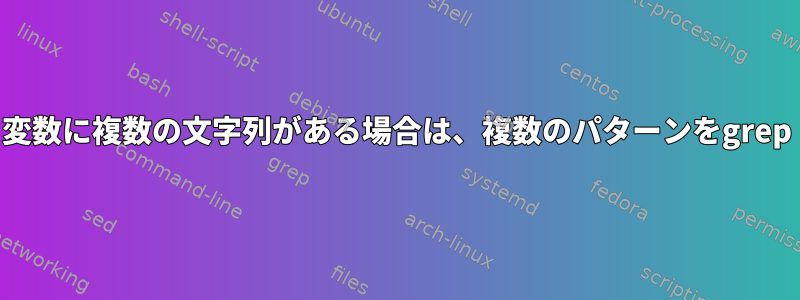 変数に複数の文字列がある場合は、複数のパターンをgrep