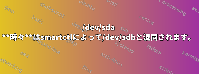 /dev/sda **時々**はsmartctlによって/dev/sdbと混同されます。