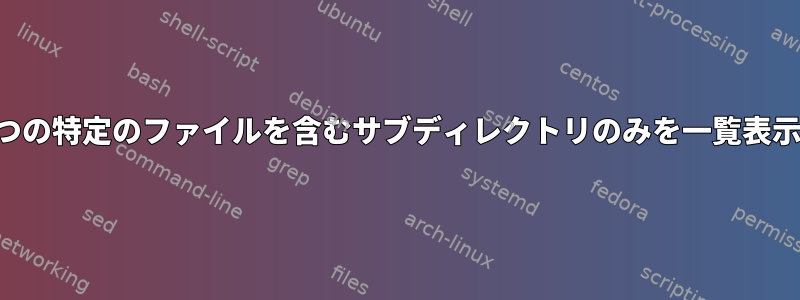 2つの特定のファイルを含むサブディレクトリのみを一覧表示