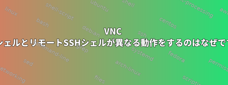 VNC bashシェルとリモートSSHシェルが異なる動作をするのはなぜですか？